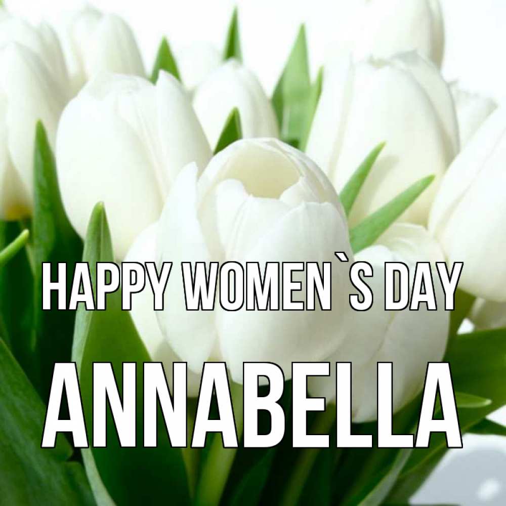 Greetings card с именем, Annabella happy women`s day цветы Greetings with text for free download 